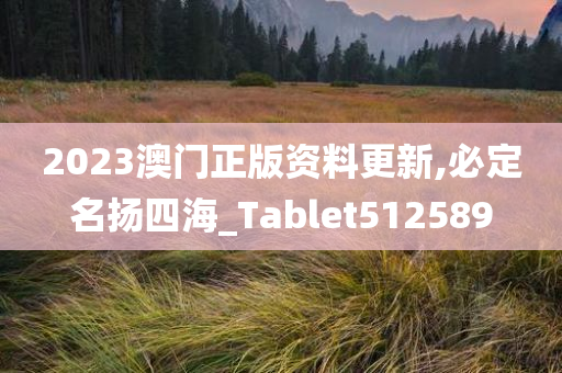 2023澳门正版资料更新,必定名扬四海_Tablet512589