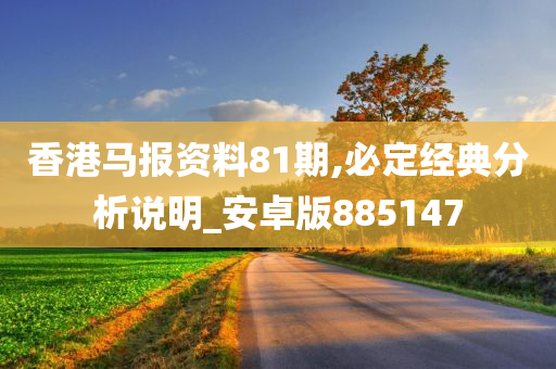 香港马报资料81期,必定经典分析说明_安卓版885147