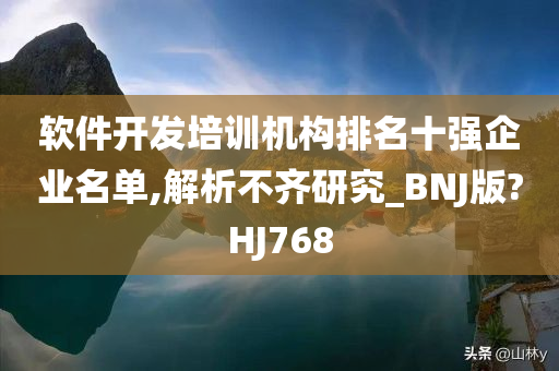 软件开发培训机构排名十强企业名单,解析不齐研究_BNJ版?HJ768