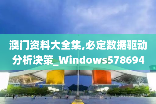 澳门资料大全集,必定数据驱动分析决策_Windows578694