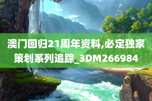 澳门回归21周年资料,必定独家策划系列追踪_3DM266984