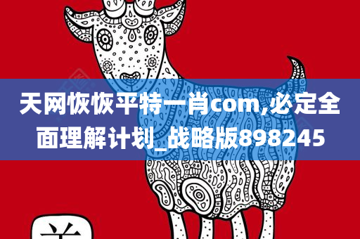 天网恢恢平特一肖com,必定全面理解计划_战略版898245