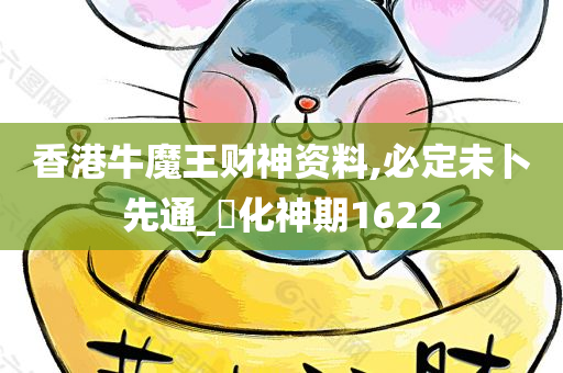 香港牛魔王财神资料,必定未卜先通_‌化神期1622