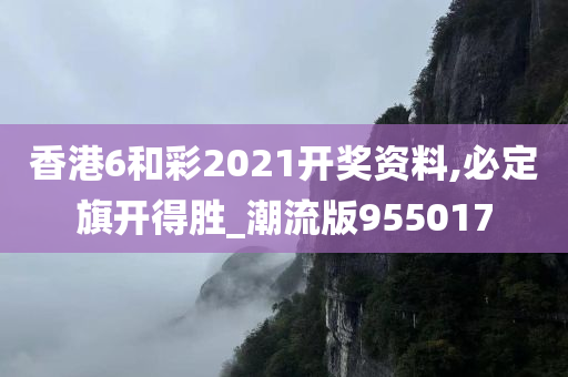 香港6和彩2021开奖资料,必定旗开得胜_潮流版955017