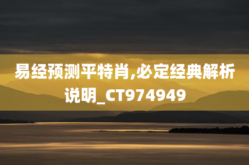 易经预测平特肖,必定经典解析说明_CT974949