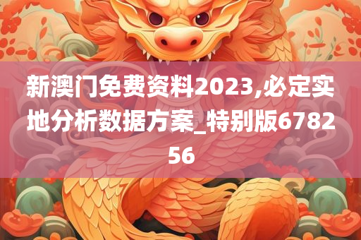 新澳门免费资料2023,必定实地分析数据方案_特别版678256