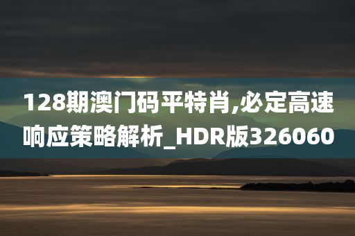 128期澳门码平特肖,必定高速响应策略解析_HDR版326060