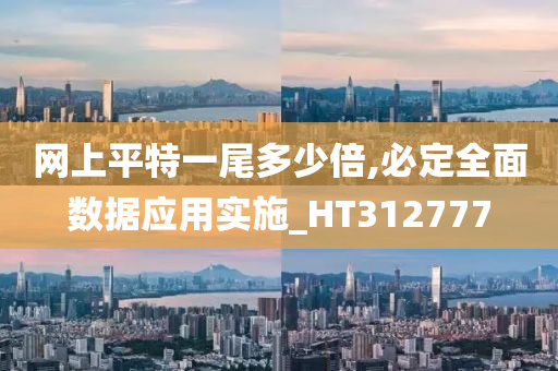 网上平特一尾多少倍,必定全面数据应用实施_HT312777