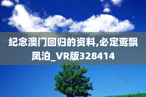 纪念澳门回归的资料,必定鸾飘凤泊_VR版328414