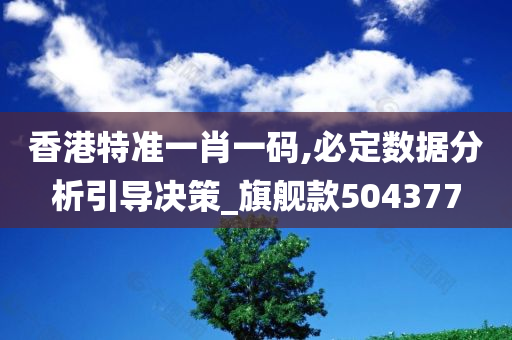 香港特准一肖一码,必定数据分析引导决策_旗舰款504377