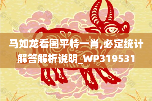 马如龙看图平特一肖,必定统计解答解析说明_WP319531