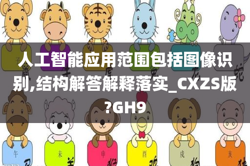 人工智能应用范围包括图像识别,结构解答解释落实_CXZS版?GH9