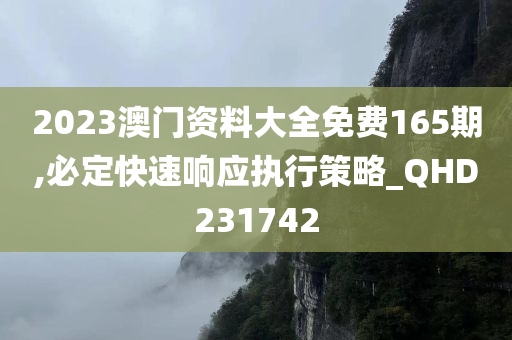 2023澳门资料大全免费165期,必定快速响应执行策略_QHD231742