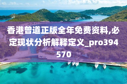 香港曾道正版全年免费资料,必定现状分析解释定义_pro394570