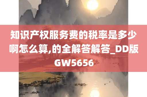 知识产权服务费的税率是多少啊怎么算,的全解答解答_DD版GW5656