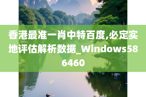 香港最准一肖中特百度,必定实地评估解析数据_Windows586460