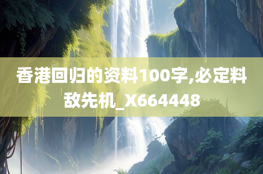 香港回归的资料100字,必定料敌先机_X664448