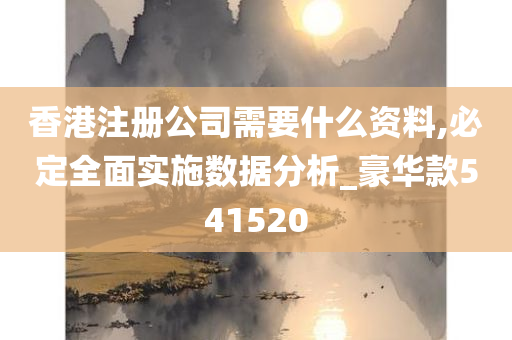 香港注册公司需要什么资料,必定全面实施数据分析_豪华款541520