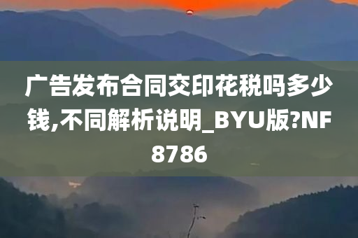 广告发布合同交印花税吗多少钱,不同解析说明_BYU版?NF8786