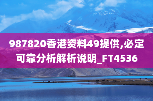 987820香港资料49提供,必定可靠分析解析说明_FT4536