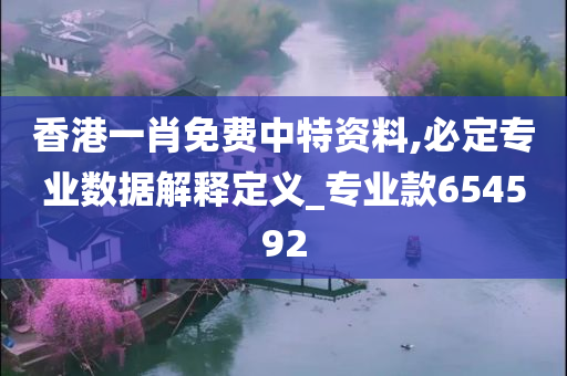 香港一肖免费中特资料,必定专业数据解释定义_专业款654592