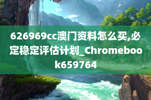 626969cc澳门资料怎么买,必定稳定评估计划_Chromebook659764