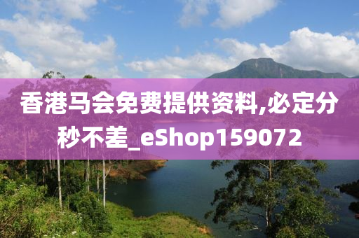 香港马会免费提供资料,必定分秒不差_eShop159072