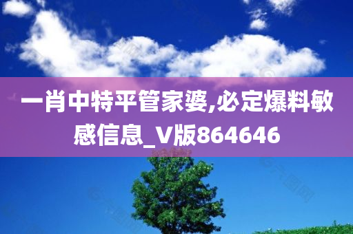 一肖中特平管家婆,必定爆料敏感信息_V版864646