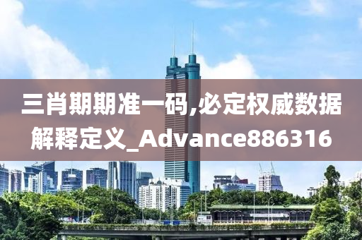 三肖期期准一码,必定权威数据解释定义_Advance886316