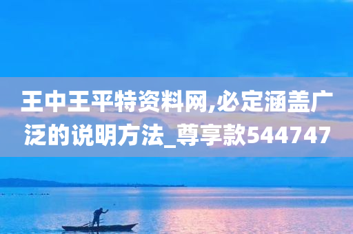 王中王平特资料网,必定涵盖广泛的说明方法_尊享款544747