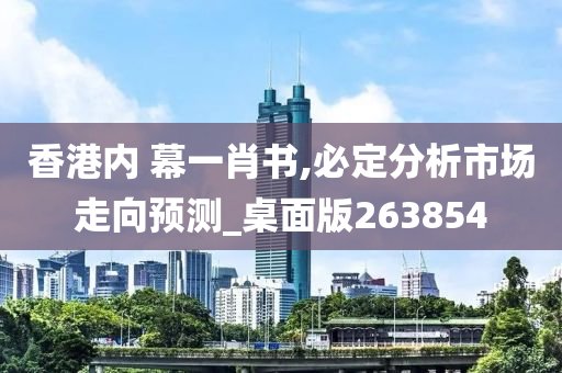 香港内 幕一肖书,必定分析市场走向预测_桌面版263854