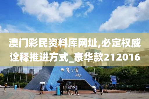 澳门彩民资料库网址,必定权威诠释推进方式_豪华款212016