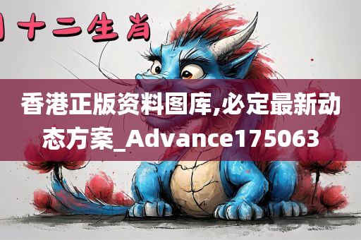 香港正版资料图库,必定最新动态方案_Advance175063