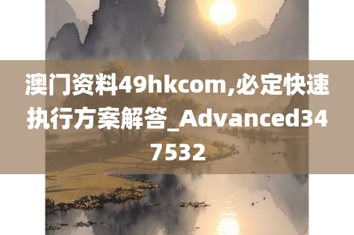 澳门资料49hkcom,必定快速执行方案解答_Advanced347532