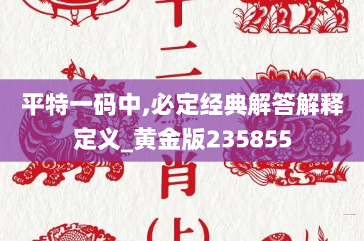 平特一码中,必定经典解答解释定义_黄金版235855