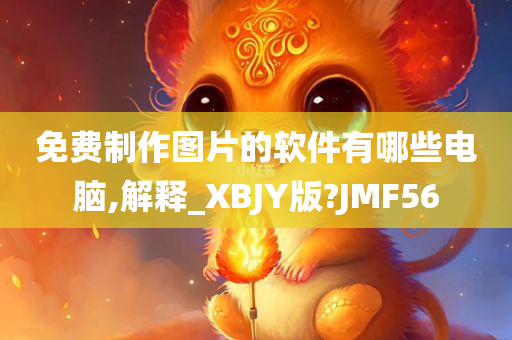 免费制作图片的软件有哪些电脑,解释_XBJY版?JMF56