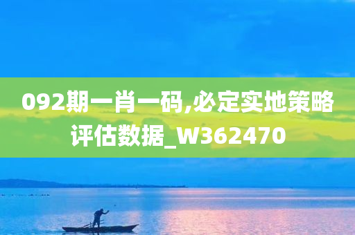 092期一肖一码,必定实地策略评估数据_W362470