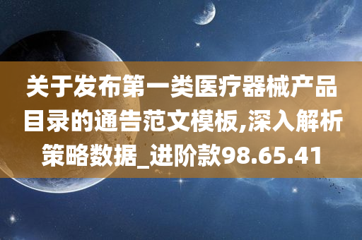 关于发布第一类医疗器械产品目录的通告范文模板,深入解析策略数据_进阶款98.65.41