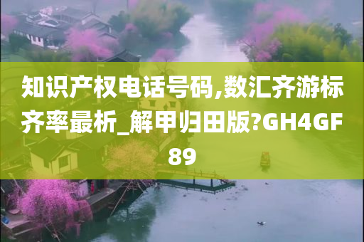 知识产权电话号码,数汇齐游标齐率最析_解甲归田版?GH4GF89