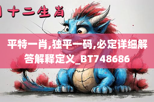 平特一肖,独平一码,必定详细解答解释定义_BT748686