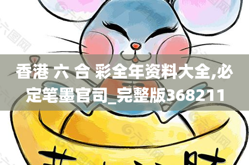 香港 六 合 彩全年资料大全,必定笔墨官司_完整版368211