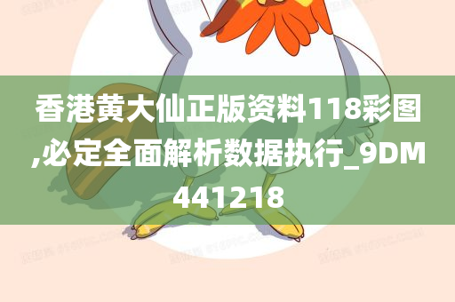 香港黄大仙正版资料118彩图,必定全面解析数据执行_9DM441218