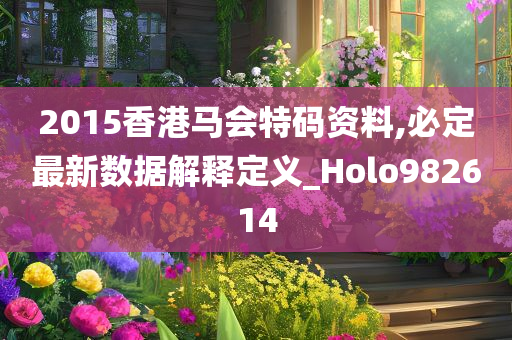 2015香港马会特码资料,必定最新数据解释定义_Holo982614