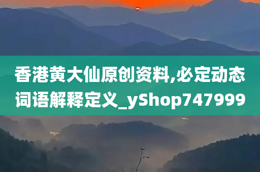 香港黄大仙原创资料,必定动态词语解释定义_yShop747999