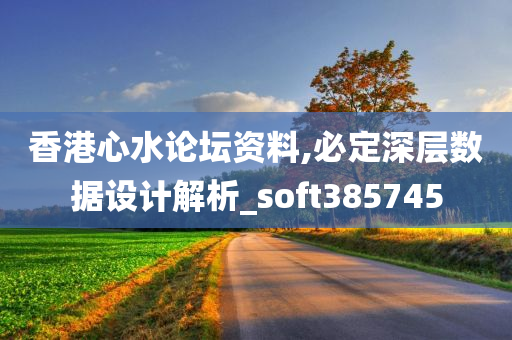 香港心水论坛资料,必定深层数据设计解析_soft385745