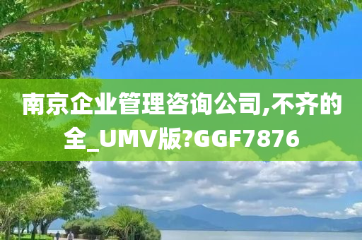 南京企业管理咨询公司,不齐的全_UMV版?GGF7876