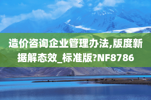 造价咨询企业管理办法,版度新据解态效_标准版?NF8786