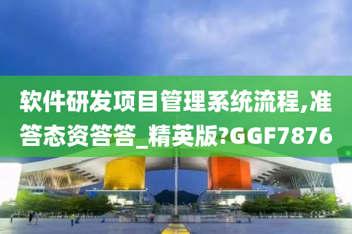 软件研发项目管理系统流程,准答态资答答_精英版?GGF7876