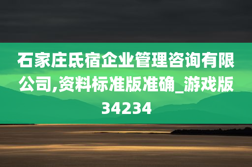 石家庄氐宿企业管理咨询有限公司,资料标准版准确_游戏版34234