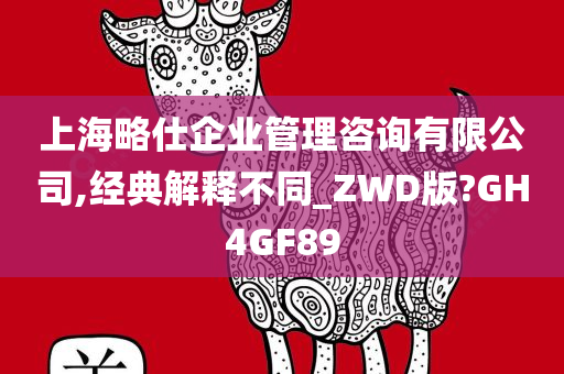 上海略仕企业管理咨询有限公司,经典解释不同_ZWD版?GH4GF89